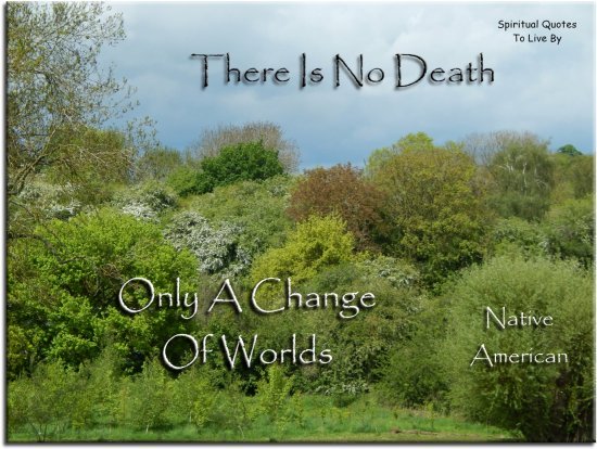 Chief Seattle quote: There is no death, only a change of worlds. - Spiritual Quotes To Live By