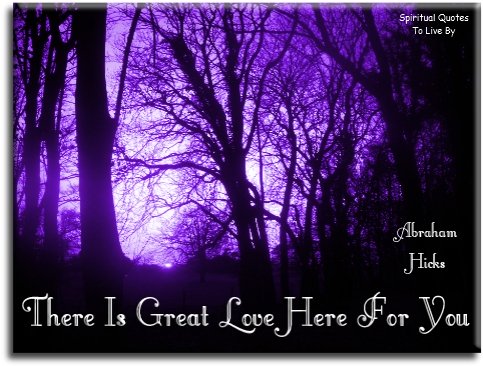 Abraham-Hicks quote: There is great love here for you. - Spiritual Quotes To Live By